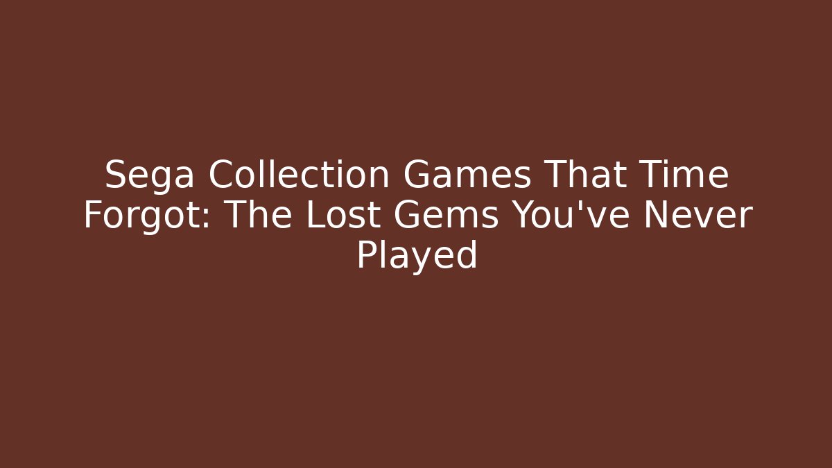 Sega Collection Games That Time Forgot: The Lost Gems You’ve Never Played