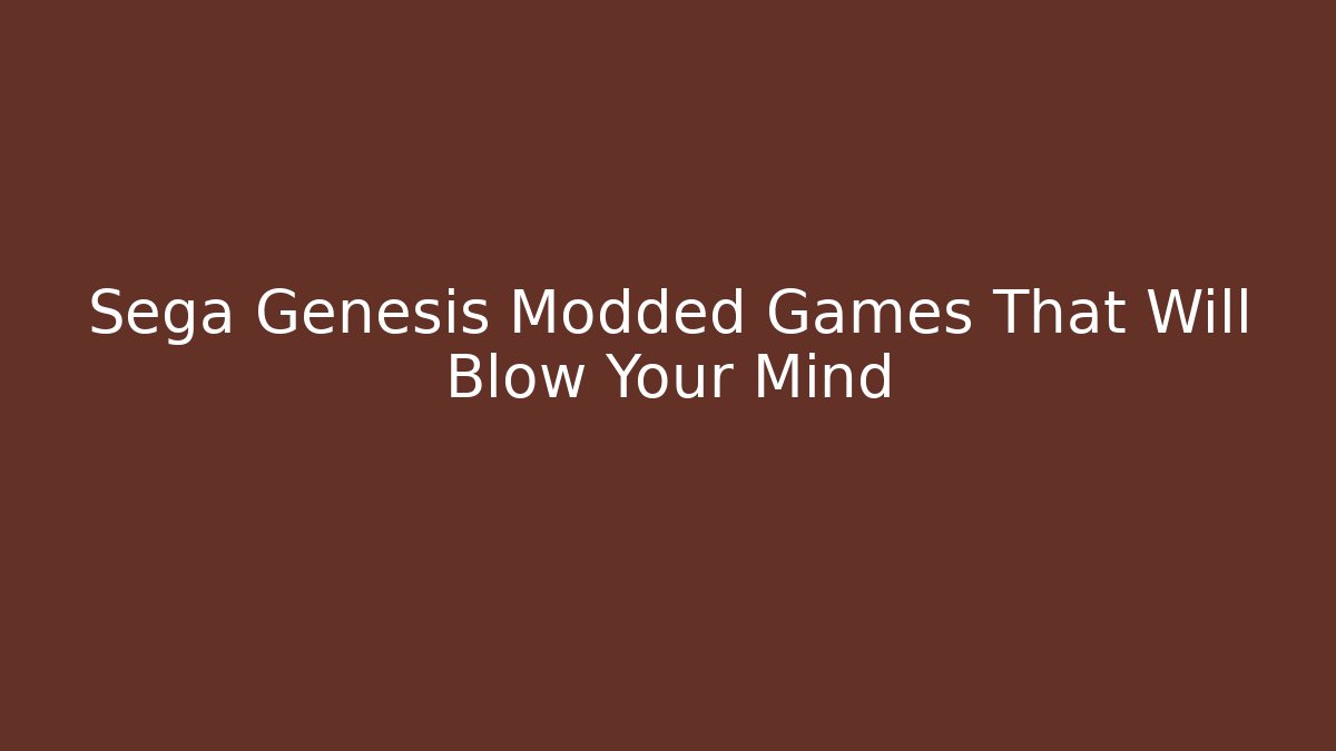 Sega Genesis Modded Games That Will Blow Your Mind
