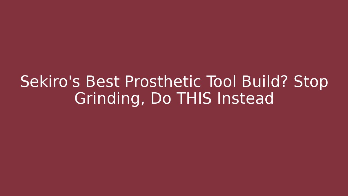 Sekiro's Best Prosthetic Tool Build? Stop Grinding, Do THIS Instead