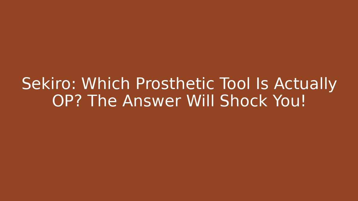 Sekiro: Which Prosthetic Tool Is Actually OP? The Answer Will Shock You!