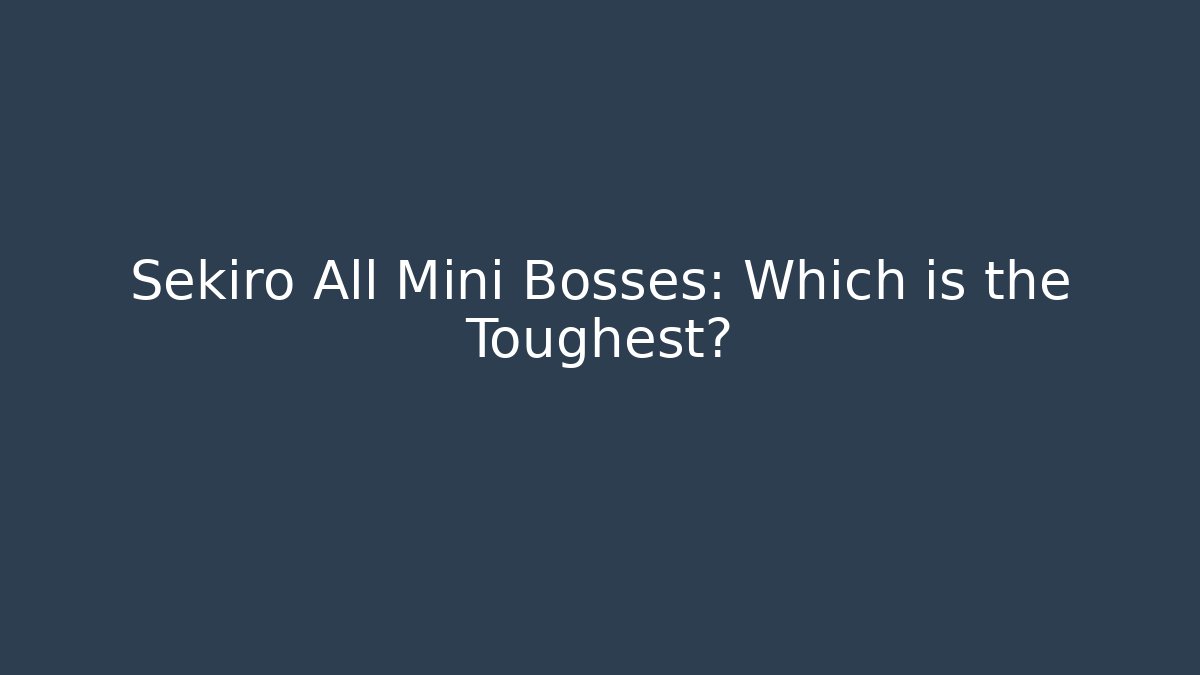 Sekiro All Mini Bosses: Which is the Toughest?