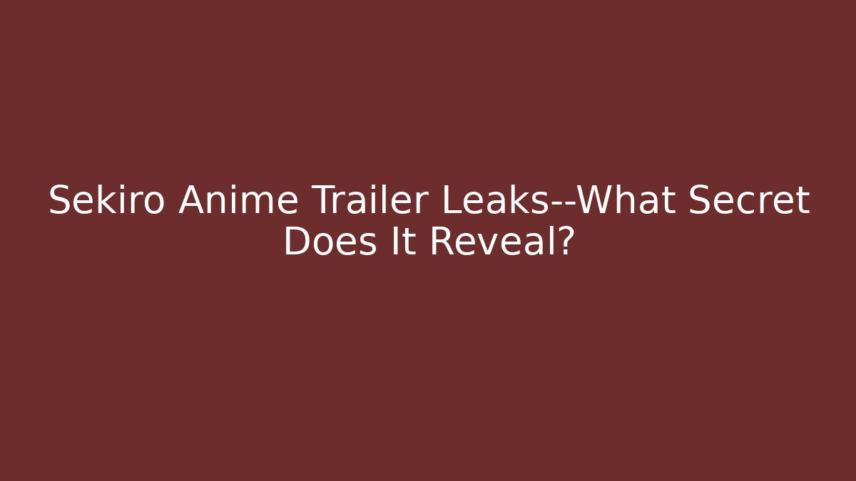 Sekiro Anime Trailer Leaks—What Secret Does It Reveal?