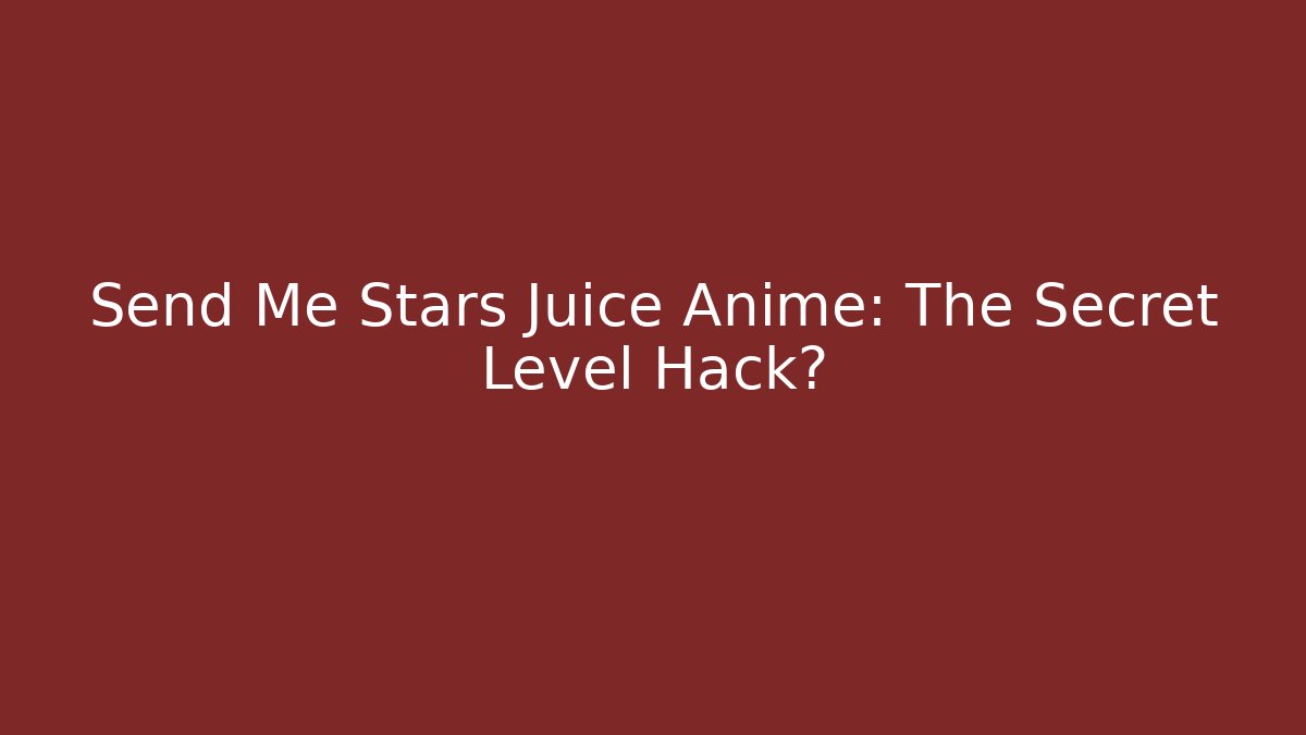 Send Me Stars Juice Anime: The Secret Level Hack?