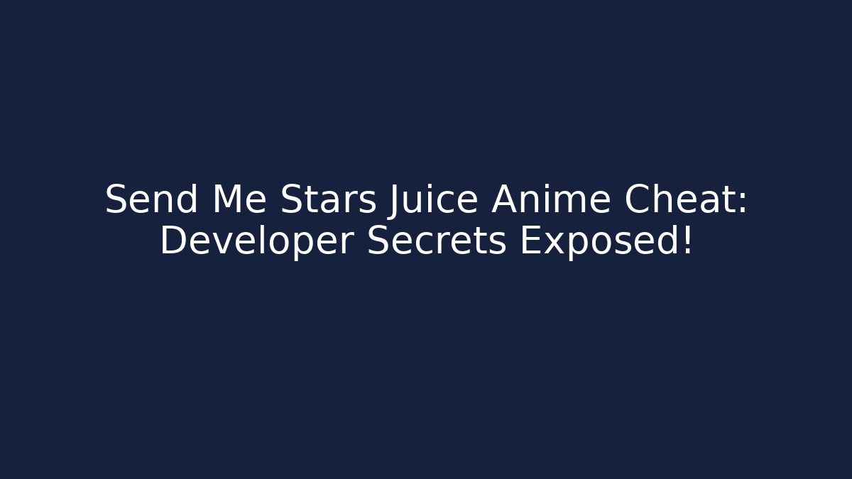 Send Me Stars Juice Anime Cheat: Developer Secrets Exposed!