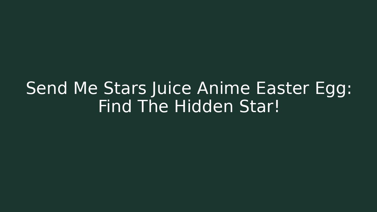 Send Me Stars Juice Anime Easter Egg: Find The Hidden Star!