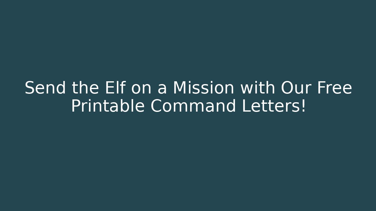 Send the Elf on a Mission with Our Free Printable Command Letters!