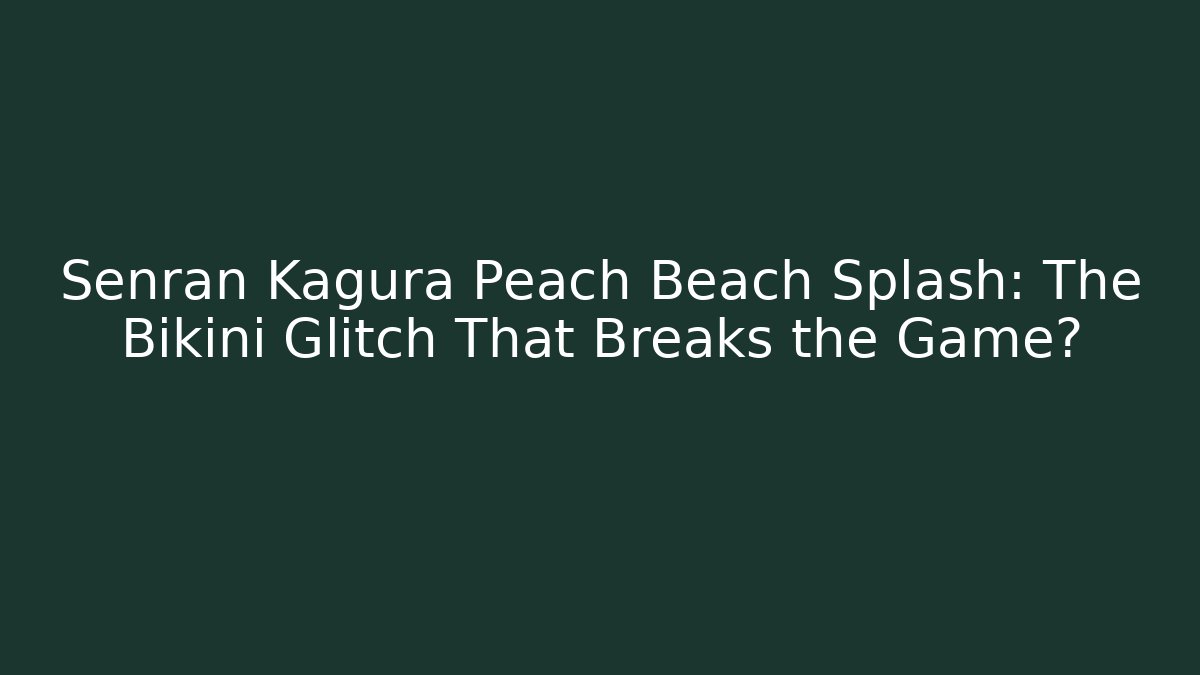 Senran Kagura Peach Beach Splash: The Bikini Glitch That Breaks the Game?