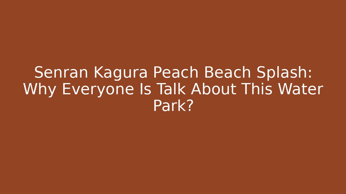 Senran Kagura Peach Beach Splash: Why Everyone Is Talk About This Water Park?