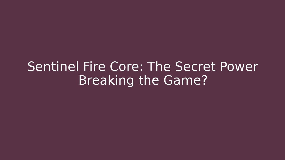 Sentinel Fire Core: The Secret Power Breaking the Game?