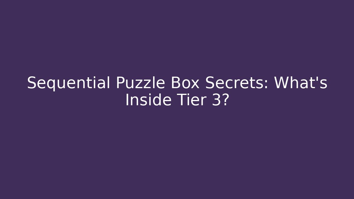 Sequential Puzzle Box Secrets: What’s Inside Tier 3?