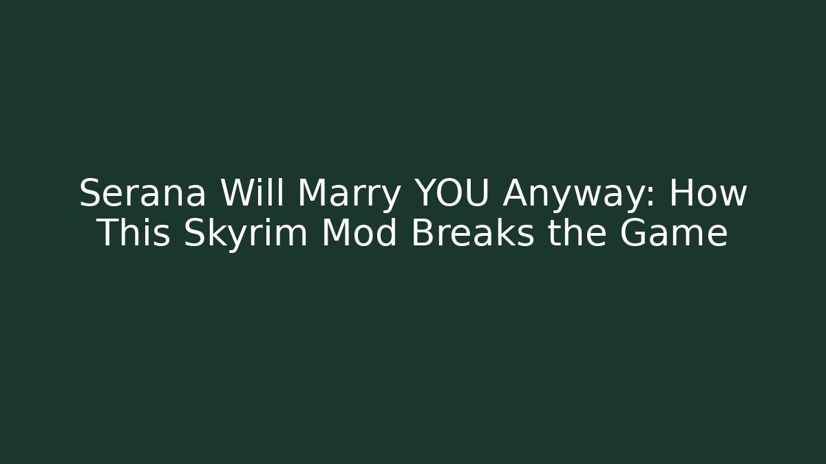 Serana Will Marry YOU Anyway: How This Skyrim Mod Breaks the Game