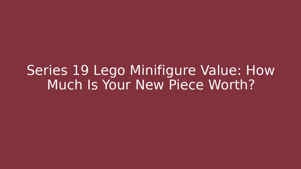 Series 19 Lego Minifigure Value: How Much Is Your New Piece Worth?
