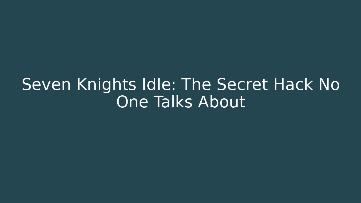 Seven Knights Idle: The Secret Hack No One Talks About