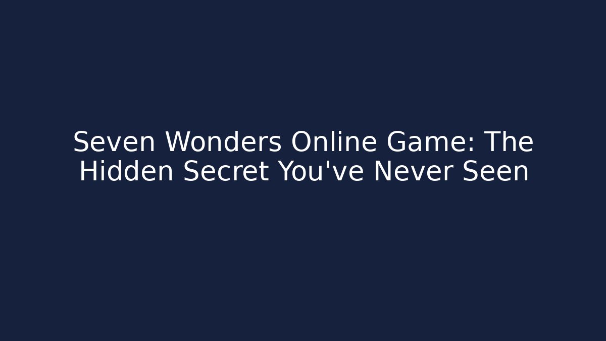 Seven Wonders Online Game: The Hidden Secret You’ve Never Seen
