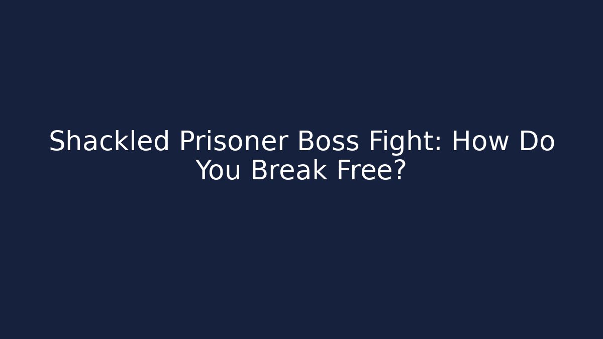 Shackled Prisoner Boss Fight: How Do You Break Free?
