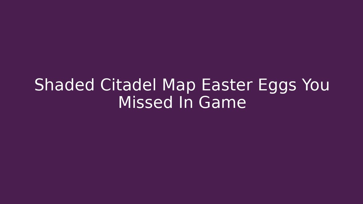 Shaded Citadel Map Easter Eggs You Missed In Game