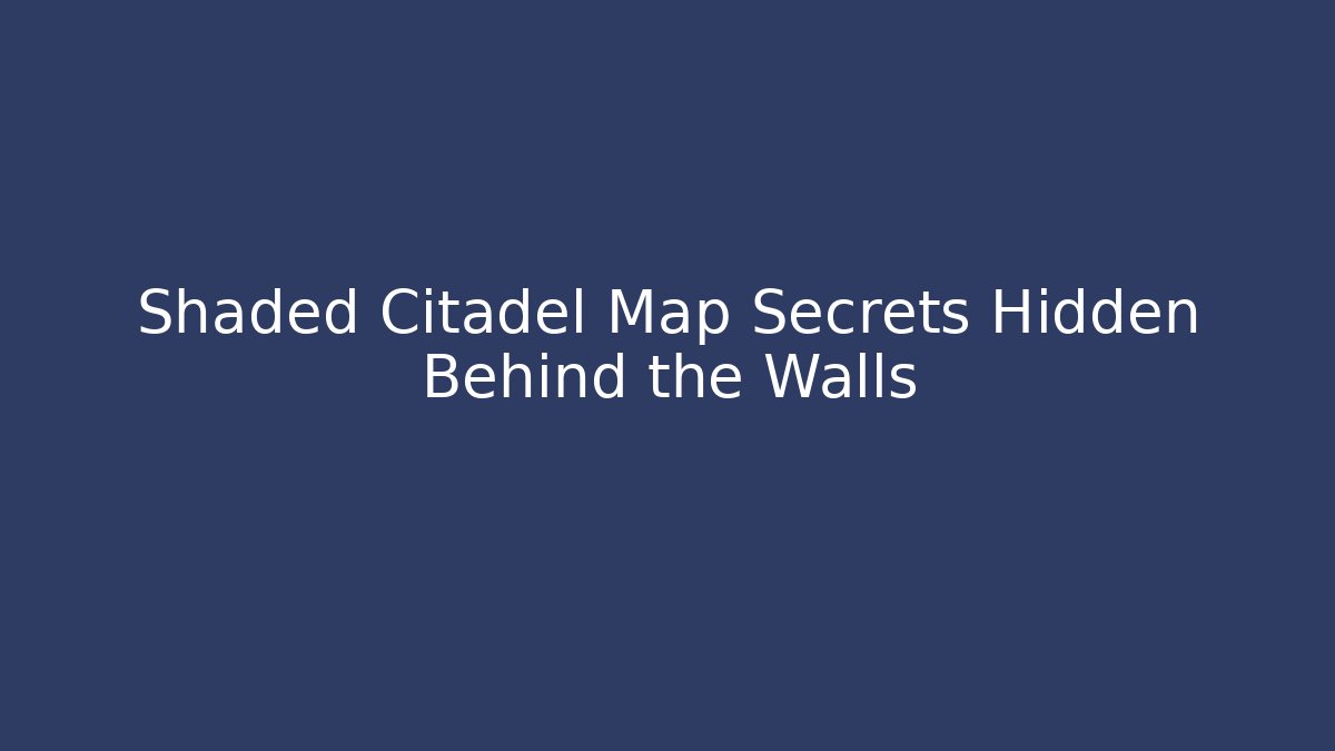 Shaded Citadel Map Secrets Hidden Behind the Walls - Celivion