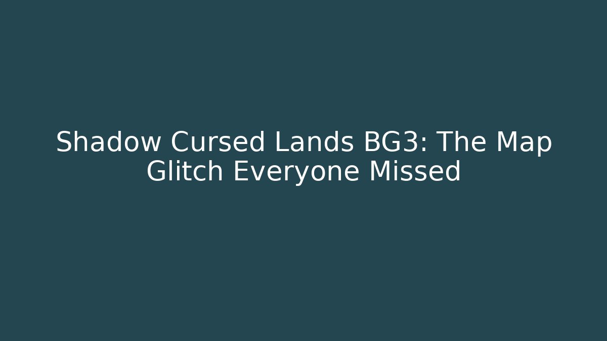 Shadow Cursed Lands BG3: The Map Glitch Everyone Missed