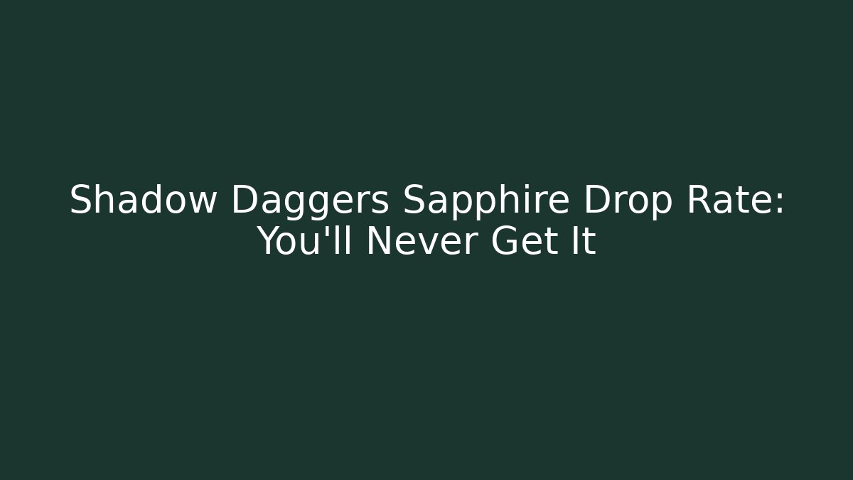 Shadow Daggers Sapphire Drop Rate: You'll Never Get It