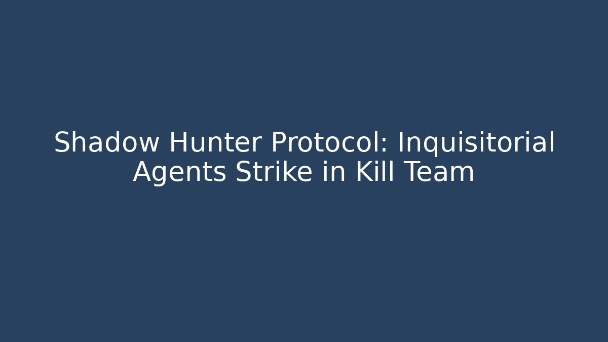 Shadow Hunter Protocol: Inquisitorial Agents Strike in Kill Team - Celivion