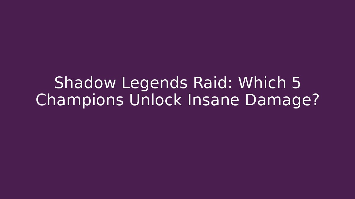 Shadow Legends Raid: Which 5 Champions Unlock Insane Damage?