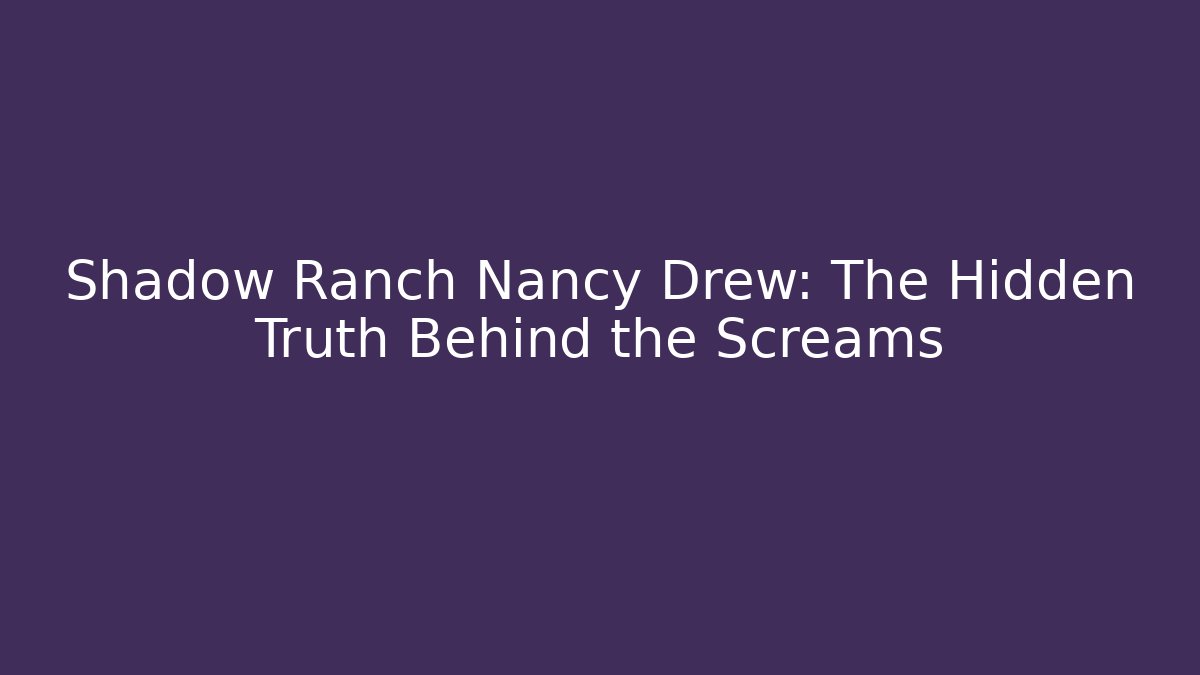 Shadow Ranch Nancy Drew: The Hidden Truth Behind the Screams