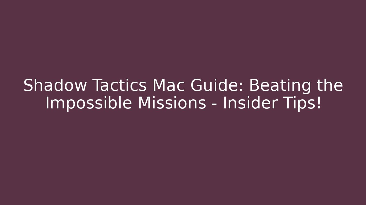 Shadow Tactics Mac Guide: Beating the Impossible Missions – Insider Tips!