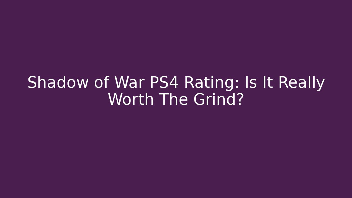 Shadow of War PS4 Rating: Is It Really Worth The Grind?