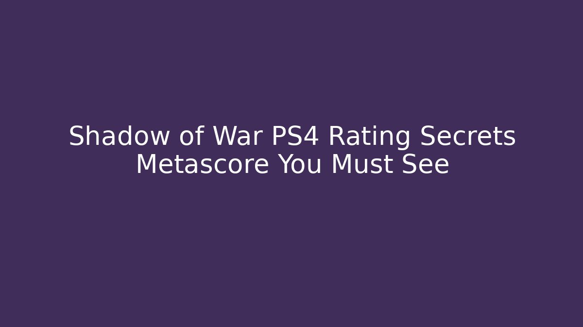 Shadow of War PS4 Rating Secrets Metascore You Must See