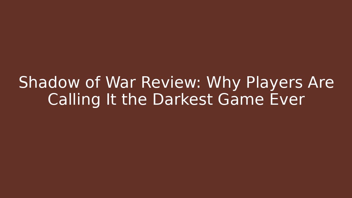 Shadow of War Review: Why Players Are Calling It the Darkest Game Ever