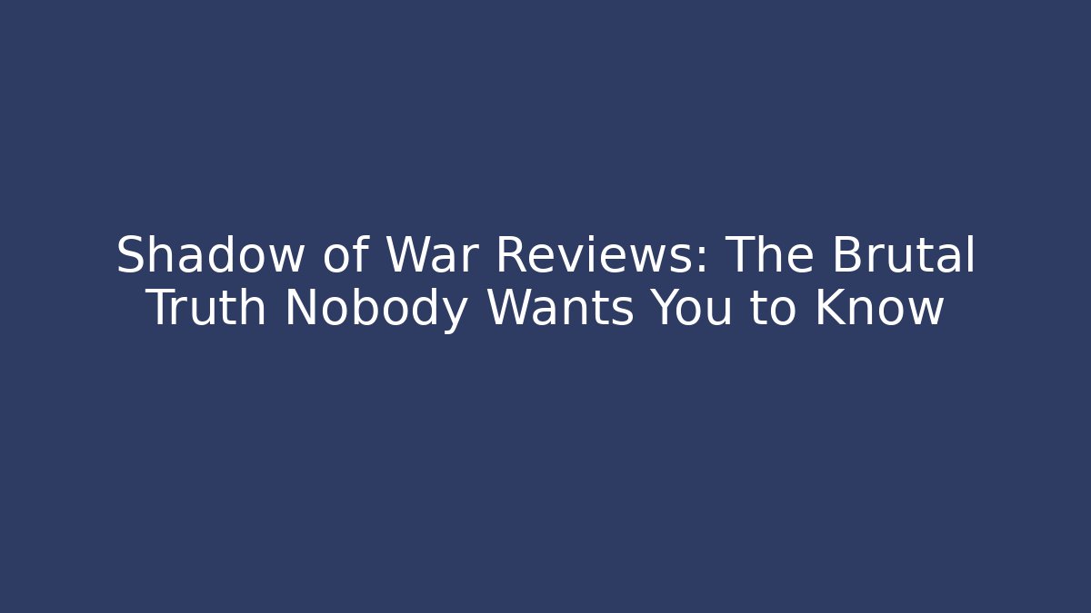 Shadow of War Reviews: The Brutal Truth Nobody Wants You to Know