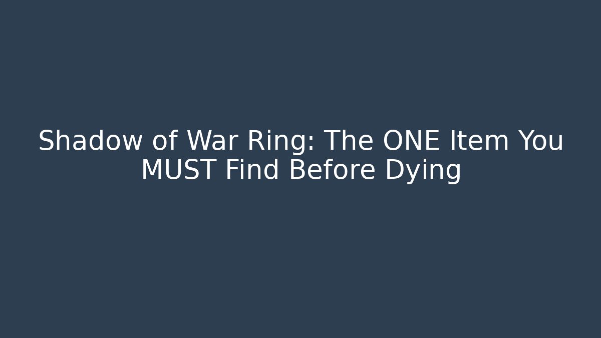 Shadow of War Ring: The ONE Item You MUST Find Before Dying