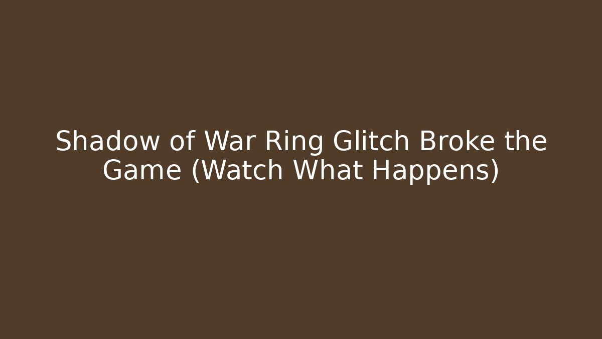 Shadow of War Ring Glitch Broke the Game (Watch What Happens)