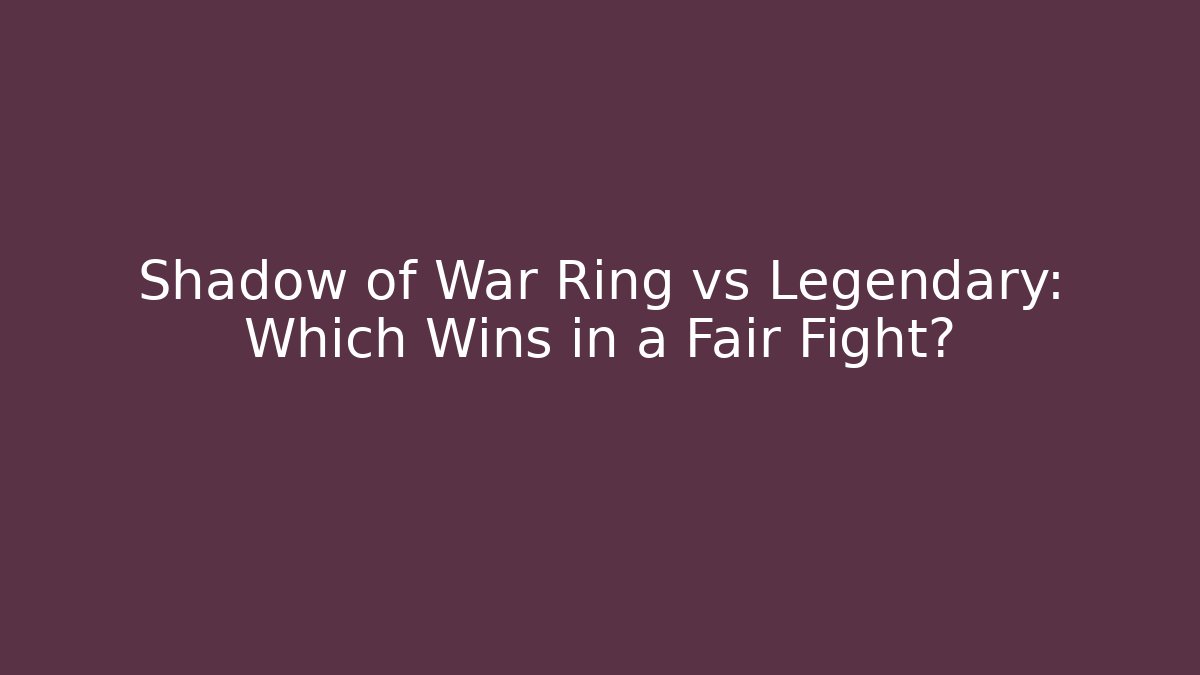 Shadow of War Ring vs Legendary: Which Wins in a Fair Fight?