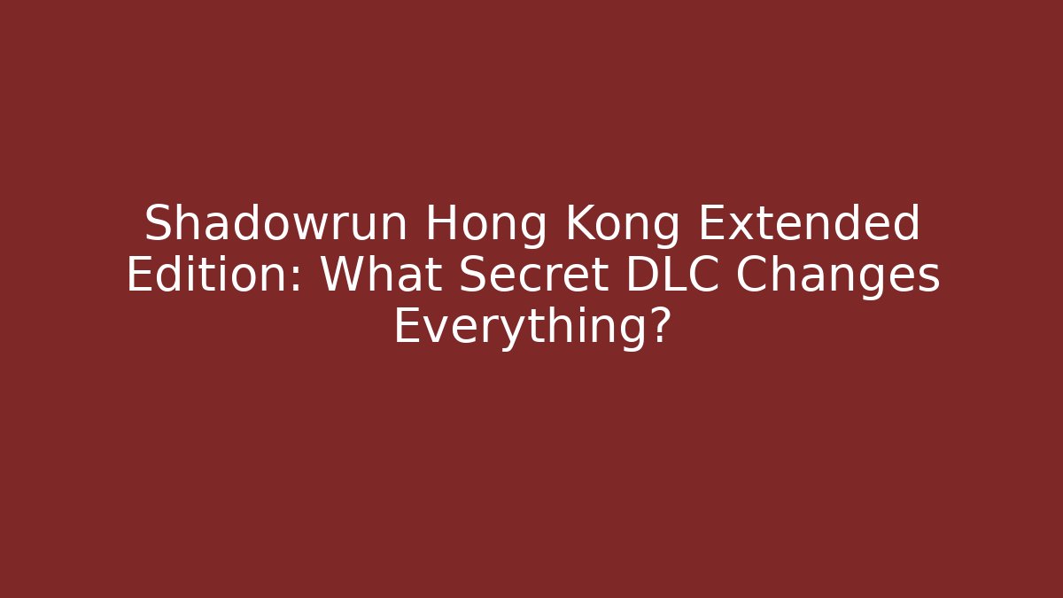 Shadowrun Hong Kong Extended Edition: What Secret DLC Changes Everything? - Celivion