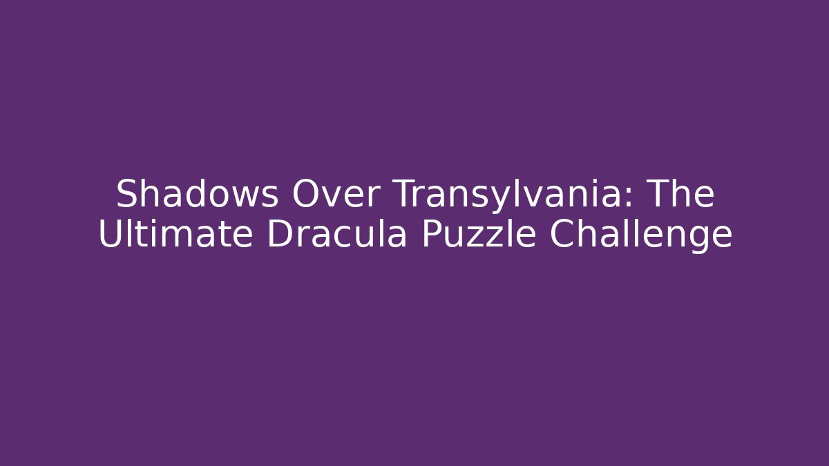 Shadows Over Transylvania: The Ultimate Dracula Puzzle Challenge - Celivion