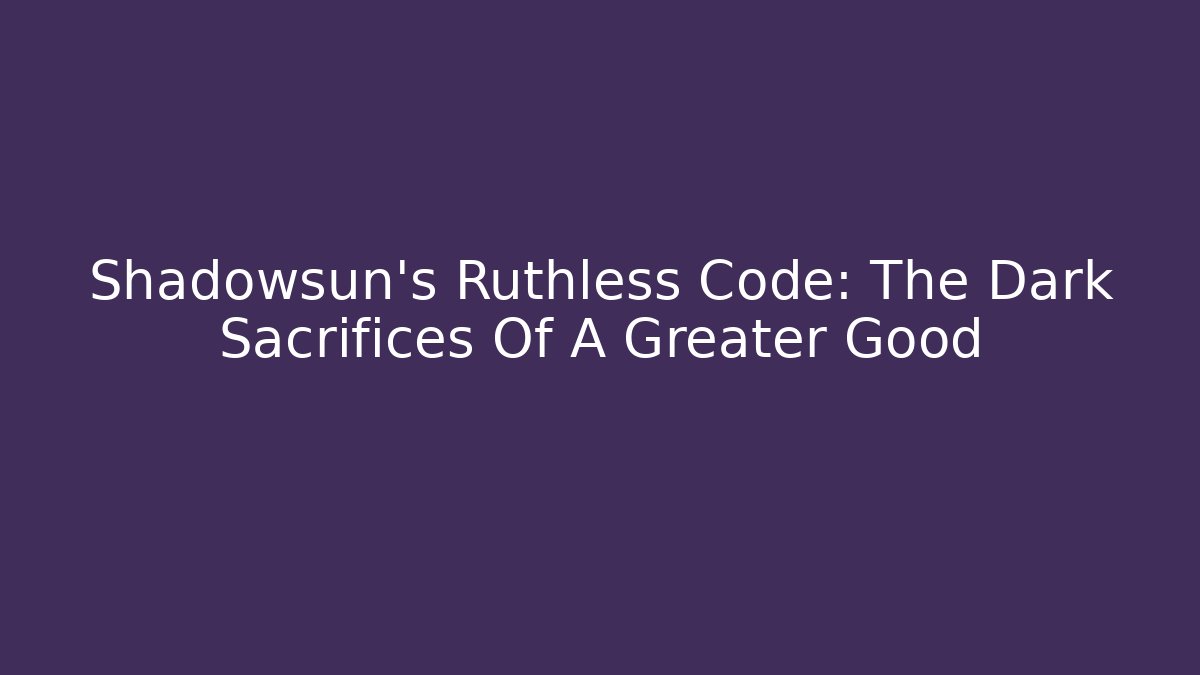 Shadowsun's Ruthless Code: The Dark Sacrifices Of A Greater Good