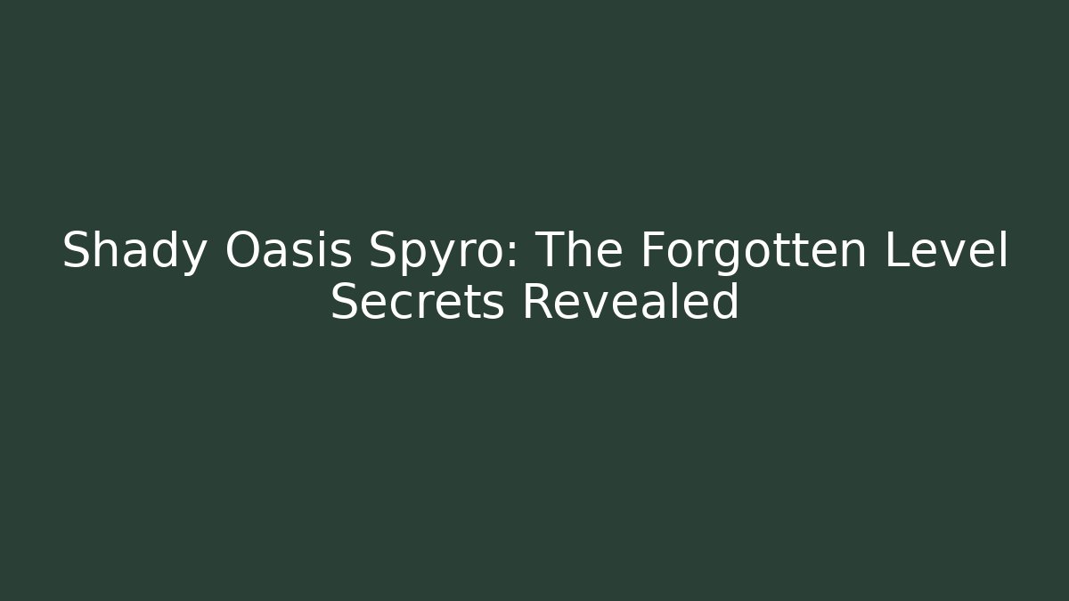 Shady Oasis Spyro: The Forgotten Level Secrets Revealed