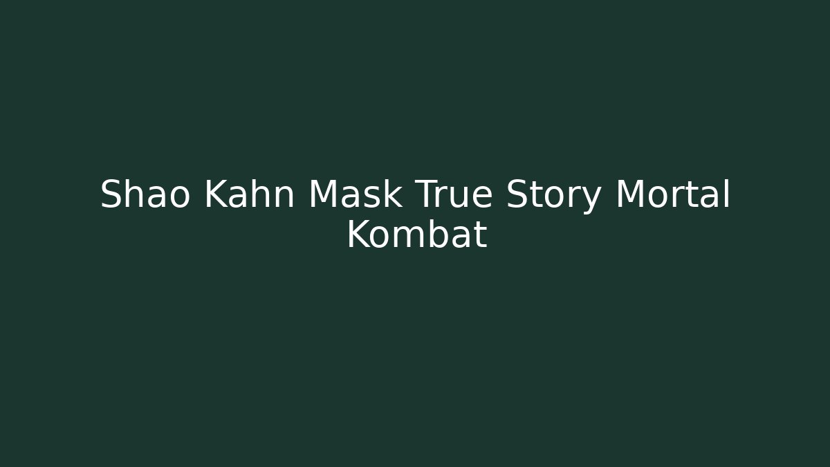 Shao Kahn Mask True Story Mortal Kombat