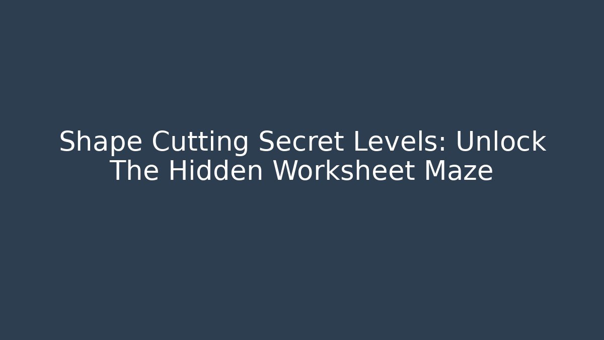 Shape Cutting Secret Levels: Unlock The Hidden Worksheet Maze