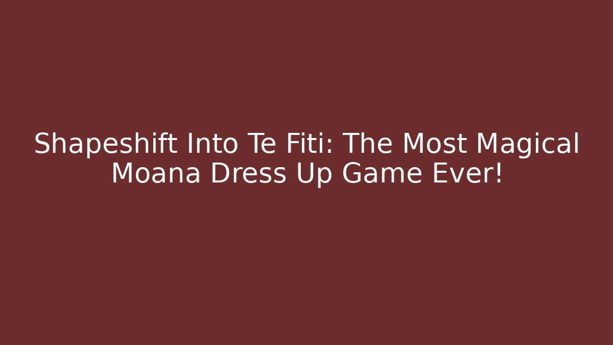 Shapeshift Into Te Fiti: The Most Magical Moana Dress Up Game Ever!