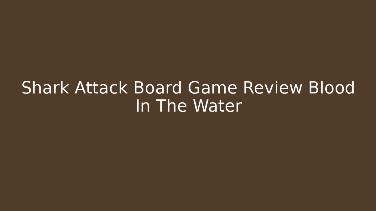 Shark Attack Board Game Review Blood In The Water