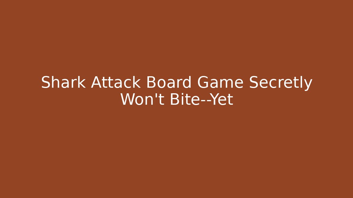 Shark Attack Board Game Secretly Won't Bite—Yet - Celivion