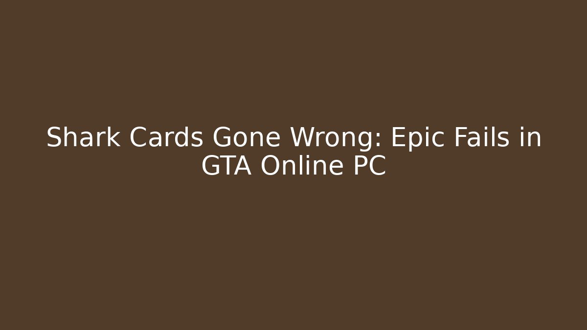 Shark Cards Gone Wrong: Epic Fails in GTA Online PC