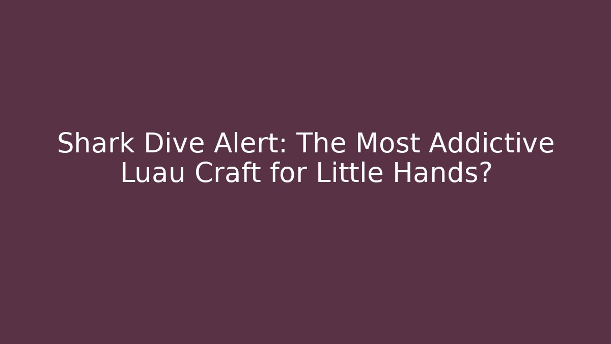 Shark Dive Alert: The Most Addictive Luau Craft for Little Hands?