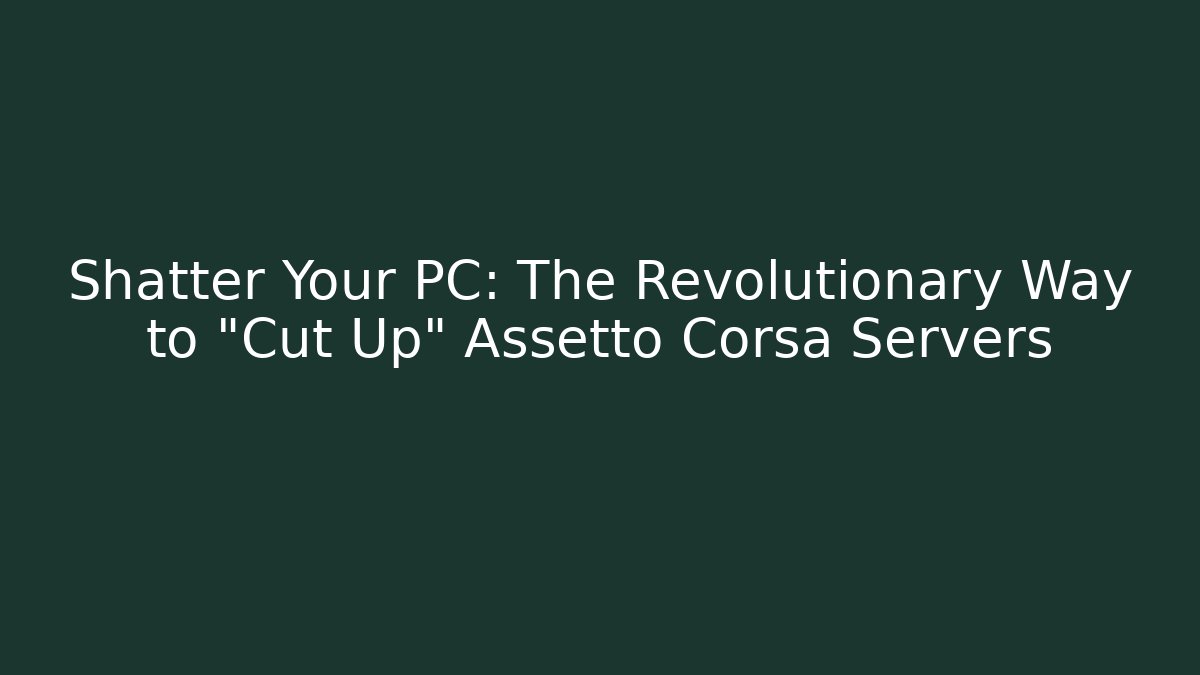 Shatter Your PC: The Revolutionary Way to "Cut Up" Assetto Corsa Servers