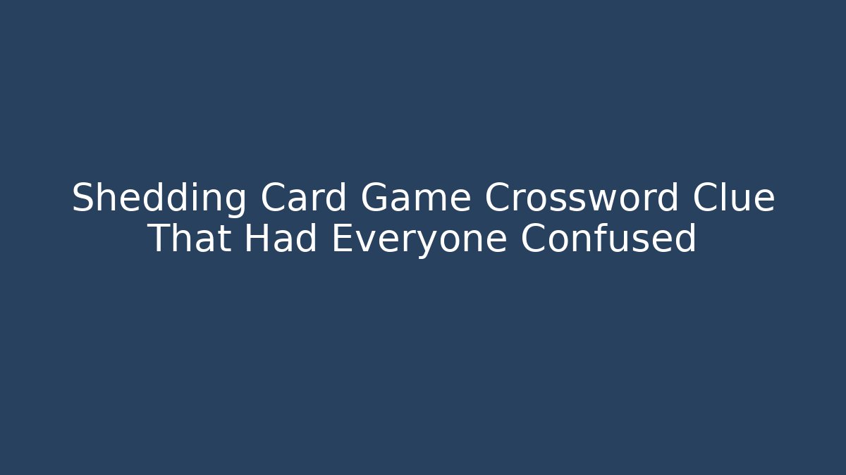 Shedding Card Game Crossword Clue That Had Everyone Confused