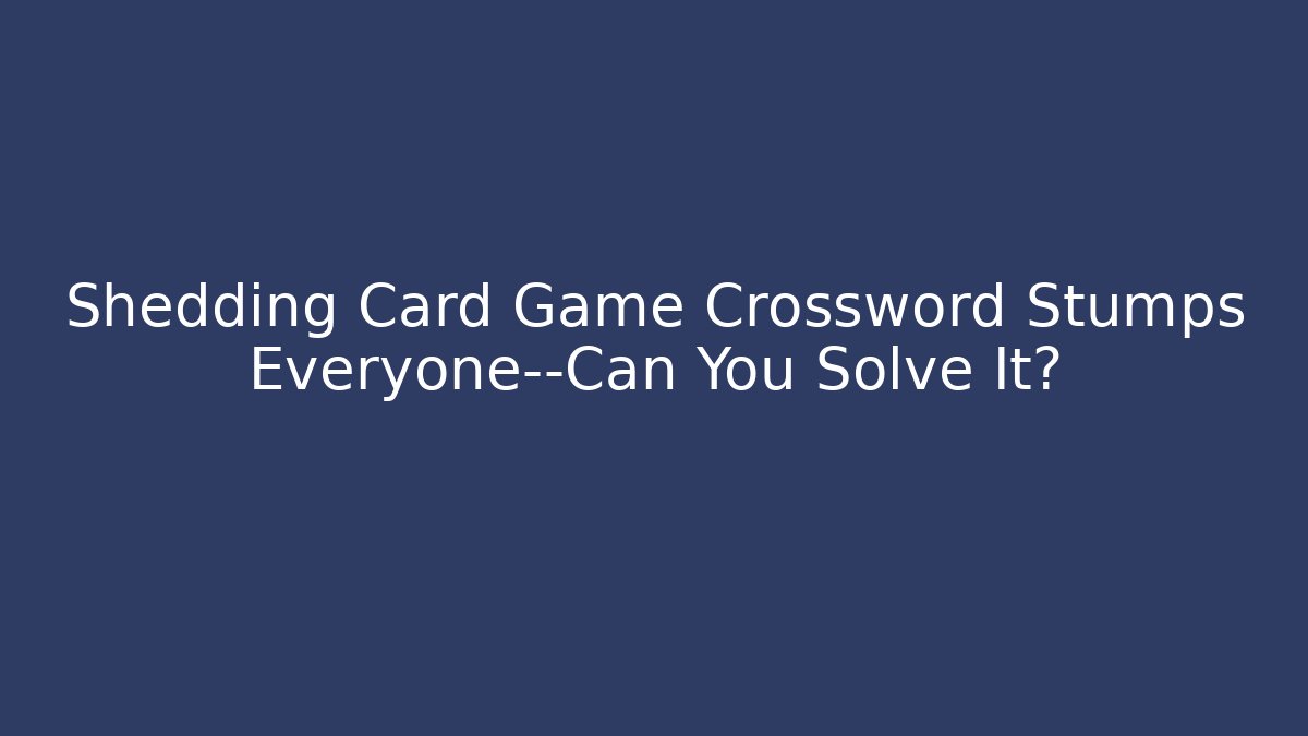 Shedding Card Game Crossword Stumps Everyone—Can You Solve It?