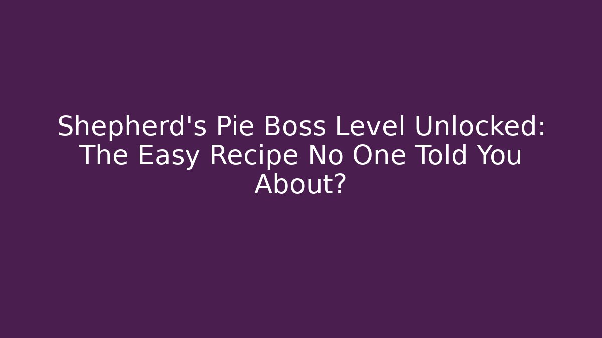 Shepherd's Pie Boss Level Unlocked: The Easy Recipe No One Told You About?