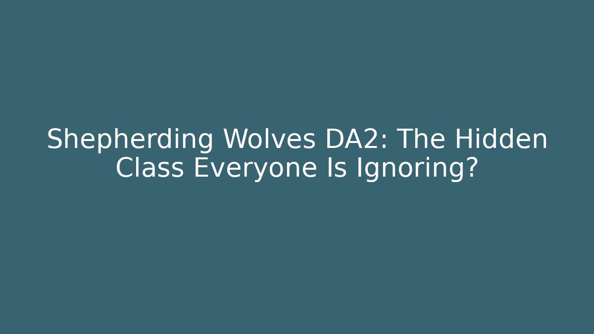 Shepherding Wolves DA2: The Hidden Class Everyone Is Ignoring?